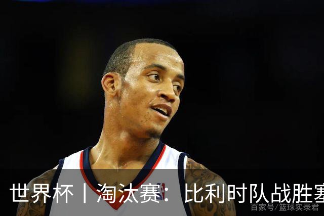 世界杯丨淘汰赛：比利时队战胜塞内加尔队