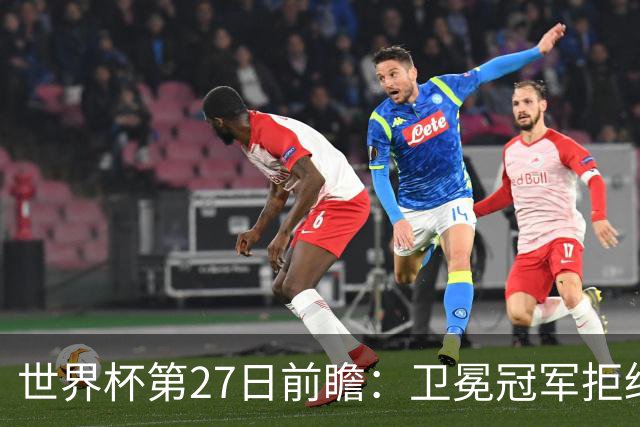 世界杯第27日前瞻：卫冕冠军拒绝翻车 梅西萨拉赫谁主沉浮