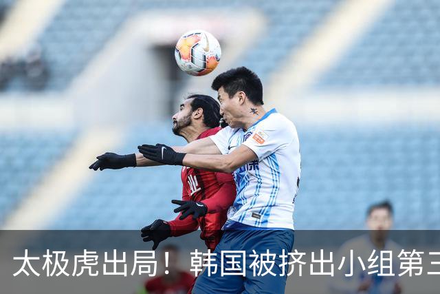 太极虎出局！韩国被挤出小组第三的前八 打平就出线成魔咒