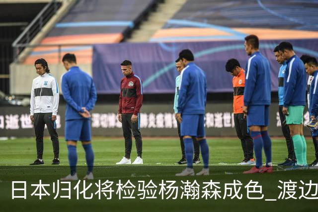 日本归化将检验杨瀚森成色 渡边：有实力击败中国男篮