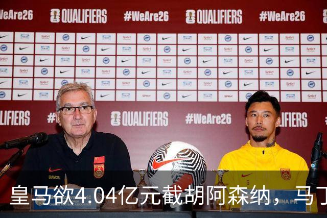 皇马欲4.04亿元截胡阿森纳，马丁内利立场浮出水面