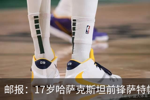 邮报：17岁哈萨克斯坦前锋萨特帕耶夫将抵达伦敦，加盟切尔西