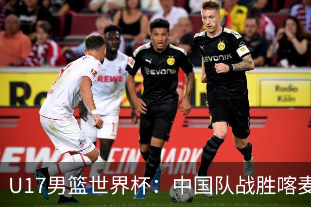 U17男篮世界杯：中国队战胜喀麦隆队